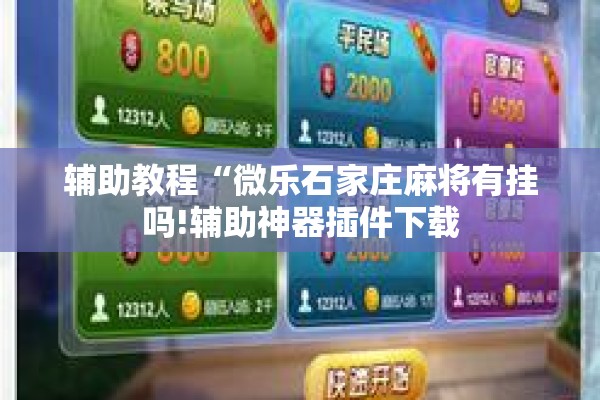 辅助教程“微乐石家庄麻将有挂吗!辅助神器插件下载
