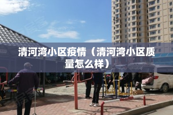 清河湾小区疫情（清河湾小区质量怎么样）