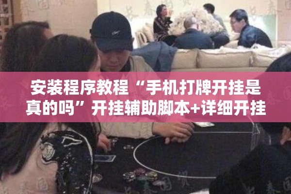 安装程序教程“手机打牌开挂是真的吗”开挂辅助脚本+详细开挂安装教程