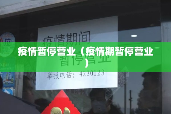 疫情暂停营业（疫情期暂停营业）