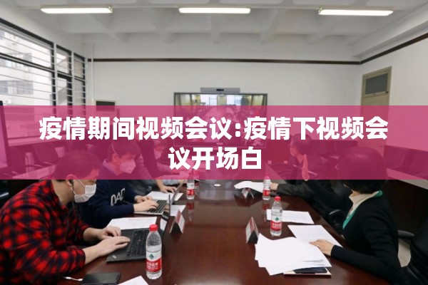 疫情期间视频会议:疫情下视频会议开场白