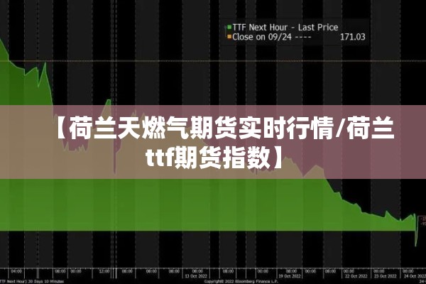 【荷兰天燃气期货实时行情/荷兰ttf期货指数】