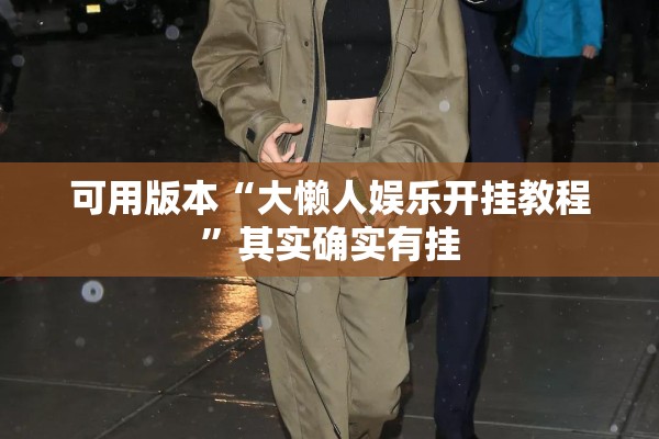 可用版本“大懒人娱乐开挂教程”其实确实有挂