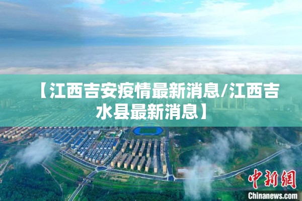 【江西吉安疫情最新消息/江西吉水县最新消息】 【江西吉安疫情最新消息/江西吉水县最新消息】