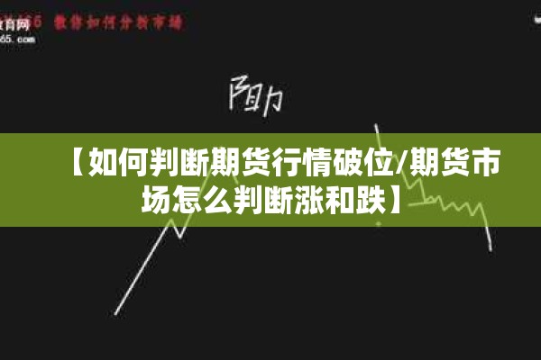 【如何判断期货行情破位/期货市场怎么判断涨和跌】