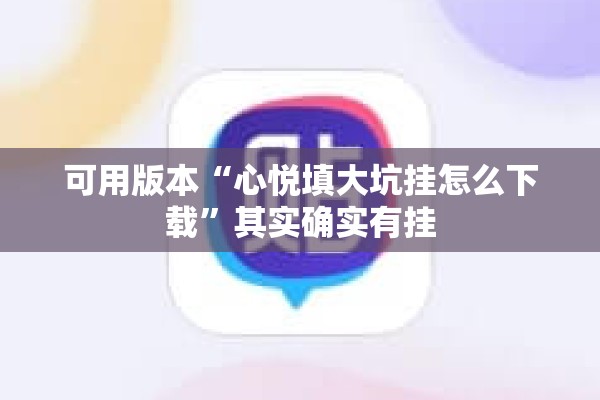 可用版本“心悦填大坑挂怎么下载”其实确实有挂