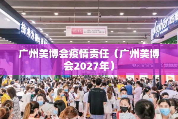 广州美博会疫情责任(广州美博会2027年) 广州美博会疫情责任(广州美博会2027年)