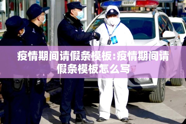 疫情期间请假条模板:疫情期间请假条模板怎么写 疫情期间请假条模板:疫情期间请假条模板怎么写