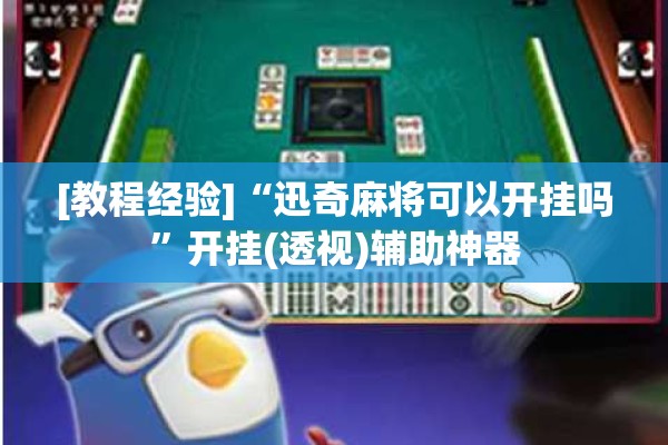 [教程经验]“迅奇麻将可以开挂吗	”开挂(透视)辅助神器