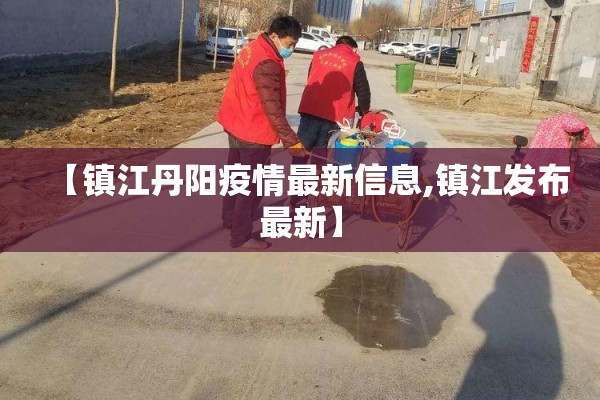 【镇江丹阳疫情最新信息,镇江发布最新】 【镇江丹阳疫情最新信息,镇江发布最新】