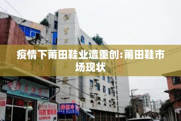 疫情下莆田鞋业遭重创:莆田鞋市场现状 疫情下莆田鞋业遭重创:莆田鞋市场现状