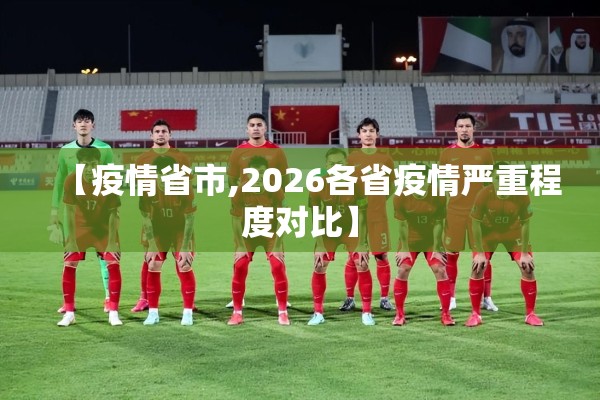 【疫情省市,2026各省疫情严重程度对比】 【疫情省市,2026各省疫情严重程度对比】