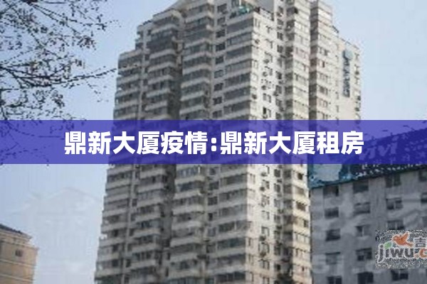鼎新大厦疫情:鼎新大厦租房