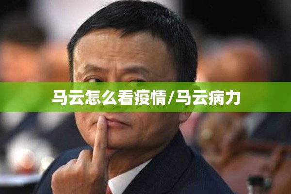 马云怎么看疫情/马云病力
