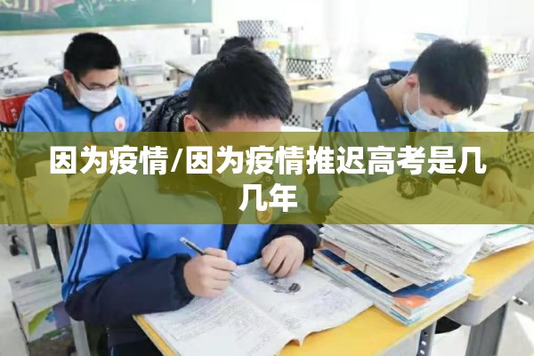 因为疫情/因为疫情推迟高考是几几年
