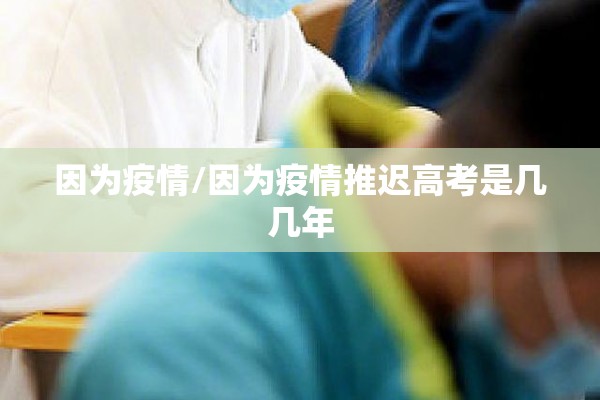因为疫情/因为疫情推迟高考是几几年