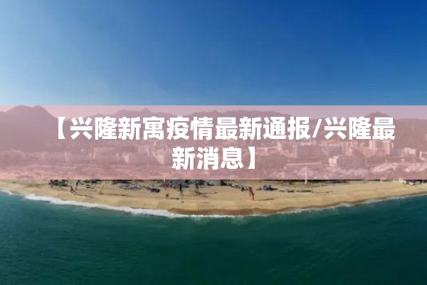 【兴隆新寓疫情最新通报/兴隆最新消息】