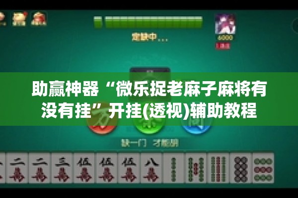 助赢神器“微乐捉老麻子麻将有没有挂”开挂(透视)辅助教程