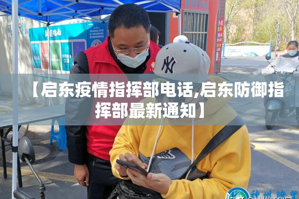 【启东疫情指挥部电话,启东防御指挥部最新通知】 【启东疫情指挥部电话,启东防御指挥部最新通知】