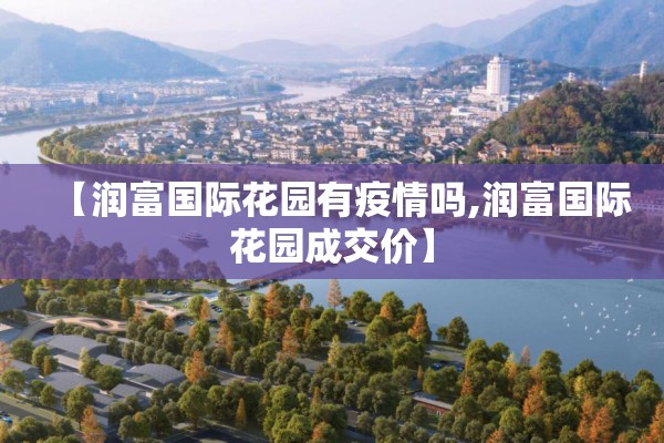 【润富国际花园有疫情吗,润富国际花园成交价】