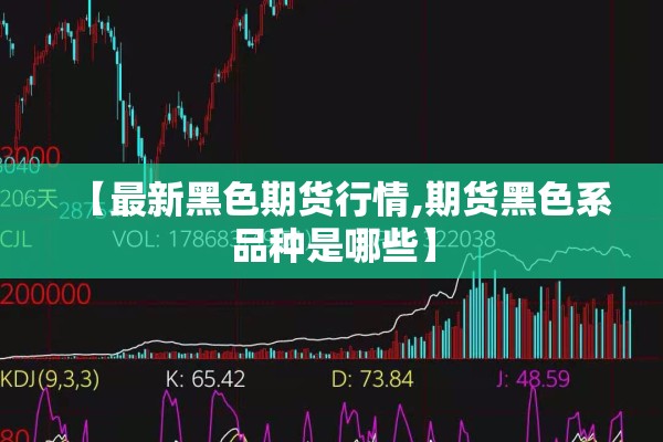 【最新黑色期货行情,期货黑色系品种是哪些】