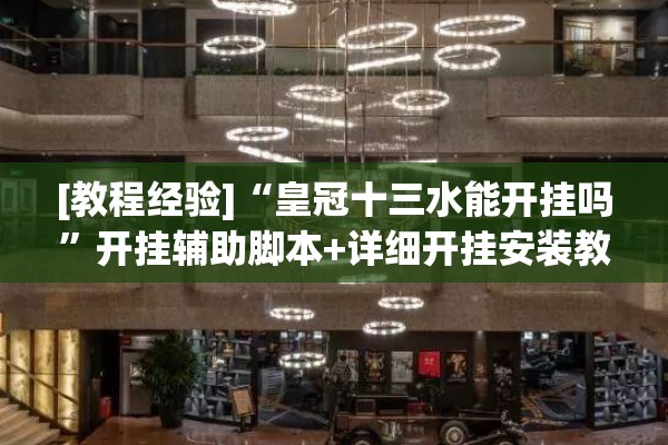 [教程经验]“皇冠十三水能开挂吗	”开挂辅助脚本+详细开挂安装教程