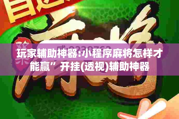 玩家辅助神器:小程序麻将怎样才能赢	”开挂(透视)辅助神器