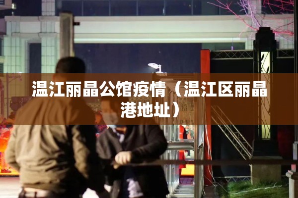 温江丽晶公馆疫情（温江区丽晶港地址）