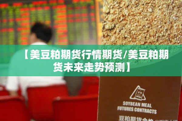 【美豆粕期货行情期货/美豆粕期货未来走势预测】