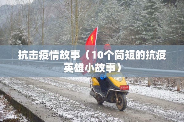 抗击疫情故事（10个简短的抗疫英雄小故事）