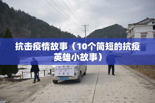 抗击疫情故事（10个简短的抗疫英雄小故事）