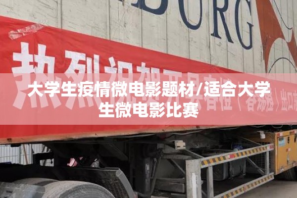 大学生疫情微电影题材/适合大学生微电影比赛 大学生疫情微电影题材/适合大学生微电影比赛