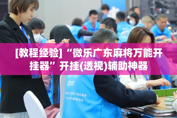 [教程经验]“微乐广东麻将万能开挂器”开挂(透视)辅助神器