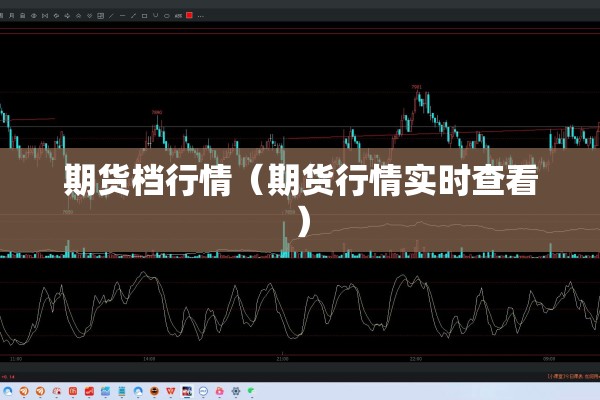 期货档行情(期货行情实时查看) 期货档行情(期货行情实时查看)