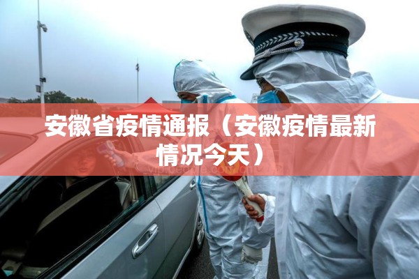 安徽省疫情通报（安徽疫情最新情况今天）