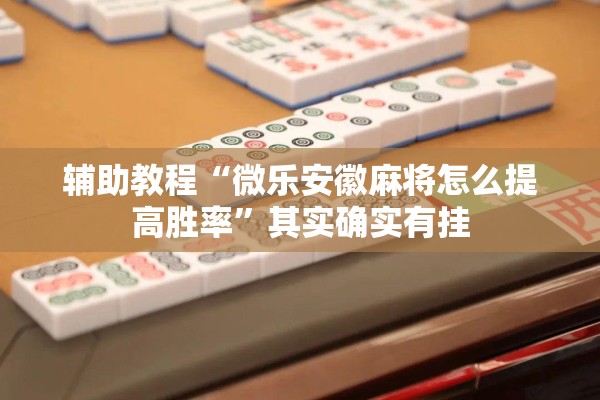 辅助教程“微乐安徽麻将怎么提高胜率	”其实确实有挂