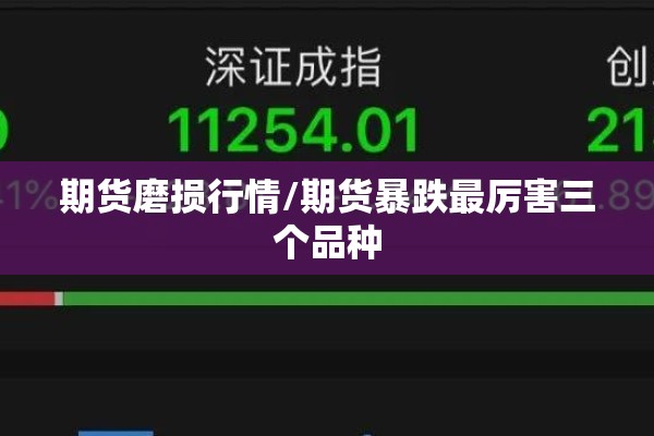 期货磨损行情/期货暴跌最厉害三个品种
