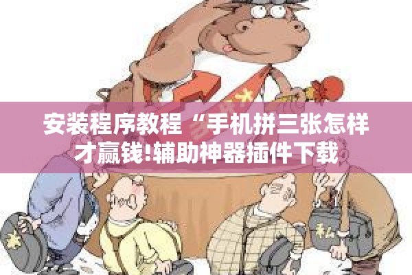 安装程序教程“手机拼三张怎样才赢钱!辅助神器插件下载