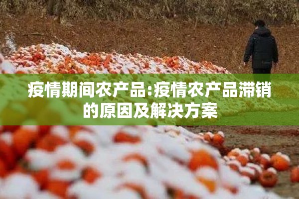 疫情期间农产品:疫情农产品滞销的原因及解决方案