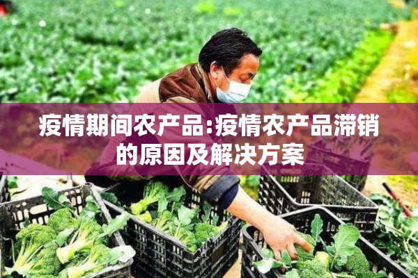 疫情期间农产品:疫情农产品滞销的原因及解决方案