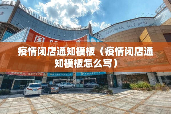 疫情闭店通知模板(疫情闭店通知模板怎么写) 疫情闭店通知模板(疫情闭店通知模板怎么写)