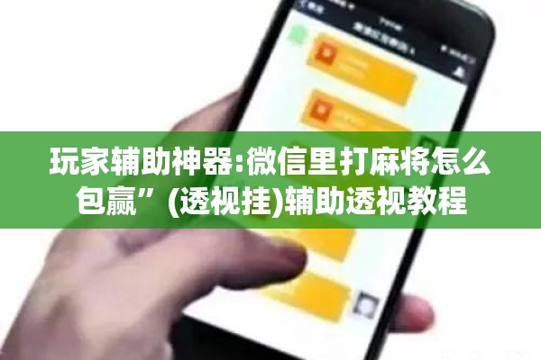 玩家辅助神器:微信里打麻将怎么包赢	”(透视挂)辅助透视教程
