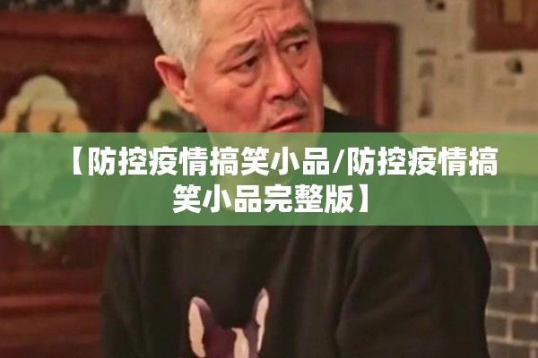 【防控疫情搞笑小品/防控疫情搞笑小品完整版】 【防控疫情搞笑小品/防控疫情搞笑小品完整版】