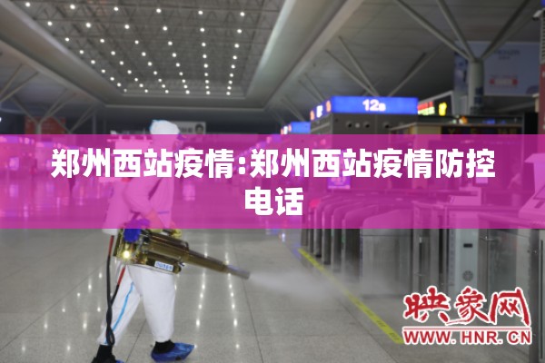 郑州西站疫情:郑州西站疫情防控电话