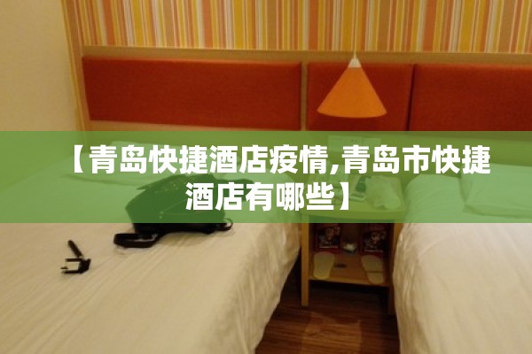 【青岛快捷酒店疫情,青岛市快捷酒店有哪些】 【青岛快捷酒店疫情,青岛市快捷酒店有哪些】