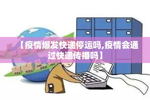 【疫情爆发快递停运吗,疫情会通过快递传播吗】 【疫情爆发快递停运吗,疫情会通过快递传播吗】