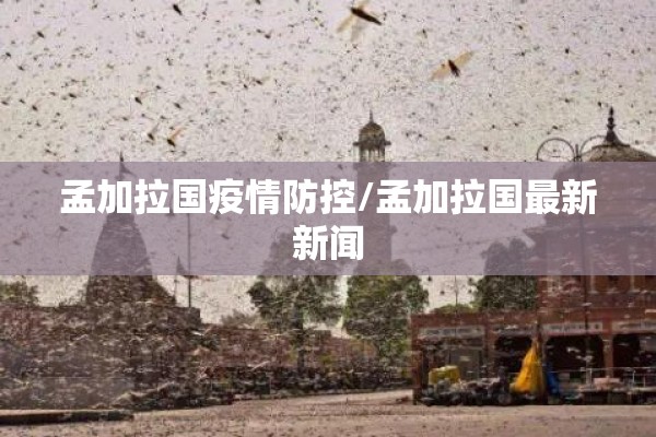 孟加拉国疫情防控/孟加拉国最新新闻