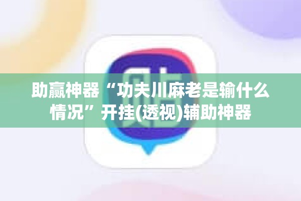 助赢神器“功夫川麻老是输什么情况”开挂(透视)辅助神器