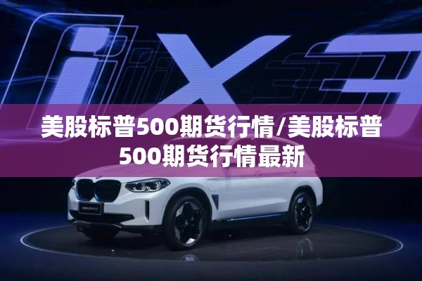 美股标普500期货行情/美股标普500期货行情最新