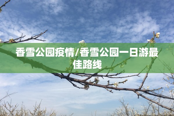 香雪公园疫情/香雪公园一日游最佳路线 香雪公园疫情/香雪公园一日游最佳路线